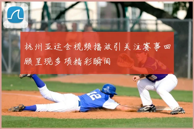 杭州亚运会视频播放引关注赛事回顾呈现多项精彩瞬间