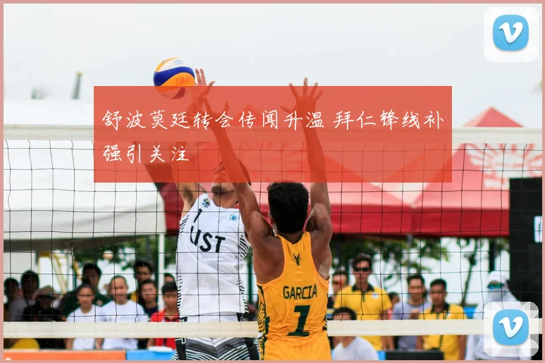 舒波莫廷转会传闻升温 拜仁锋线补强引关注