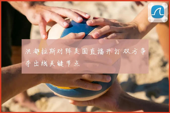 洪都拉斯对阵美国直播开打 双方争夺出线关键节点