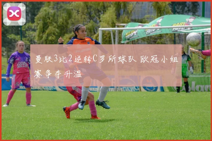曼联3比2逆转C罗所球队 欧冠小组赛争夺升温