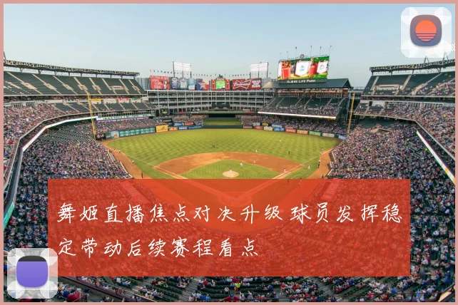 舞姬直播焦点对决升级 球员发挥稳定带动后续赛程看点