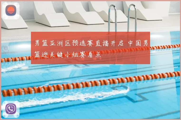 男篮亚洲区预选赛直播开启 中国男篮迎关键小组赛看点