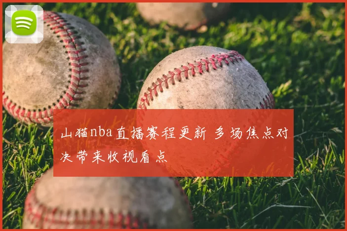 山猫nba直播赛程更新 多场焦点对决带来收视看点