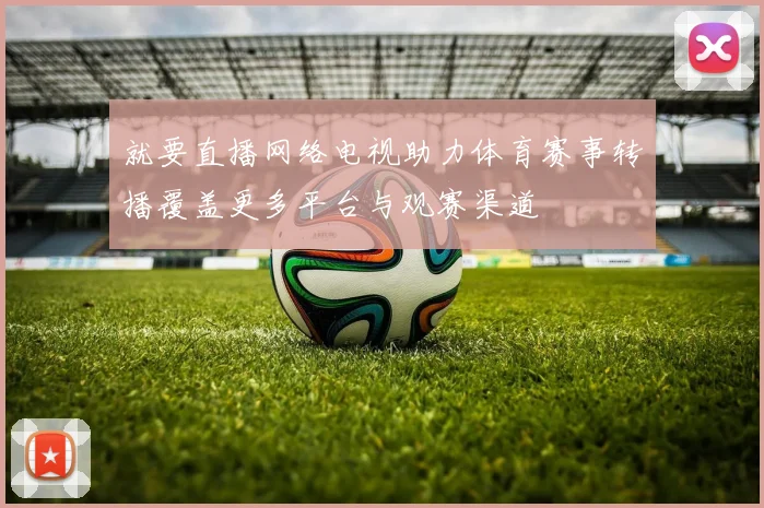 就要直播网络电视助力体育赛事转播覆盖更多平台与观赛渠道
