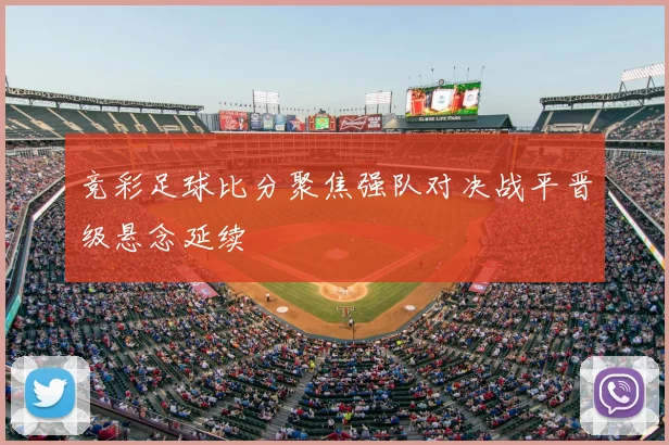 竞彩足球比分聚焦强队对决战平晋级悬念延续