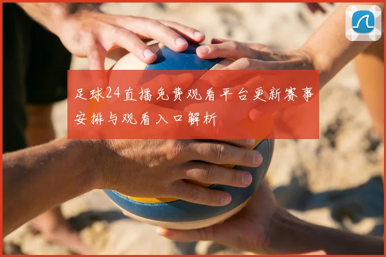 足球24直播免费观看平台更新赛事安排与观看入口解析