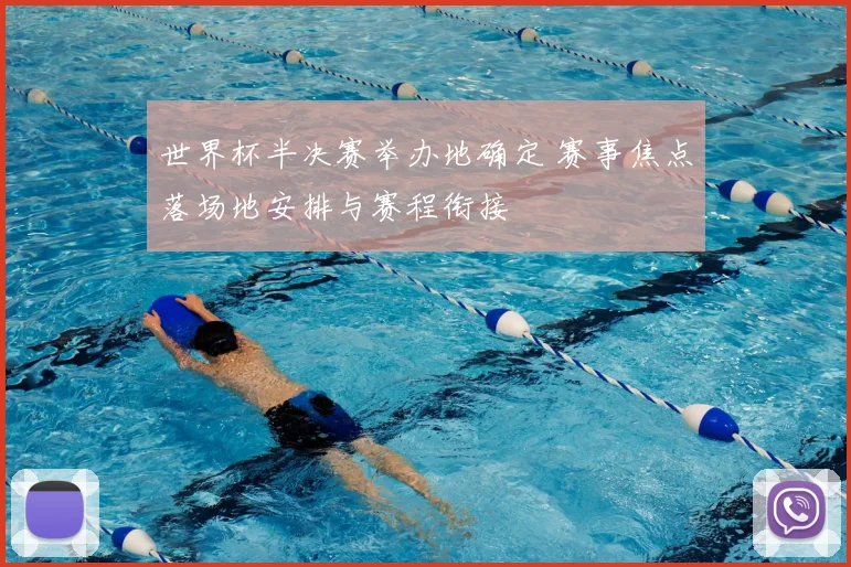 世界杯半决赛举办地确定 赛事焦点落场地安排与赛程衔接