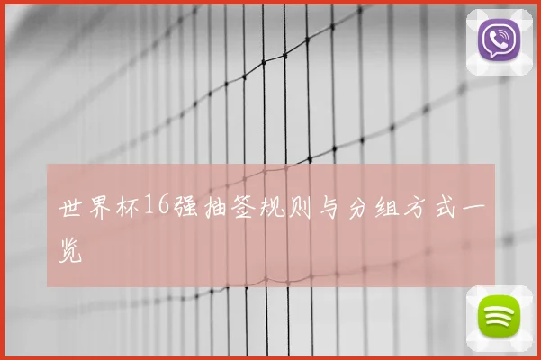 世界杯16强抽签规则与分组方式一览